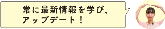 常に最新情報を学び、アップデート！