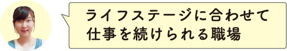 ライフステージに合わせて仕事を続けられる職場