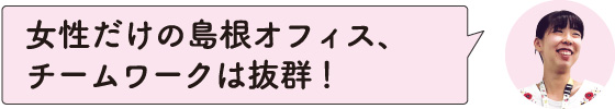 女性だけの島根オフィス、チームワークは抜群！