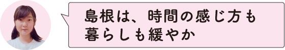 島根は、時間の感じ方も暮らしも緩やか