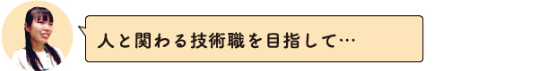 人と関わる技術職を目指して・・・
