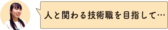 人と関わる技術職を目指して・・・