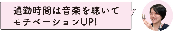 通勤時間は音楽を聴いてモチベーションUP！