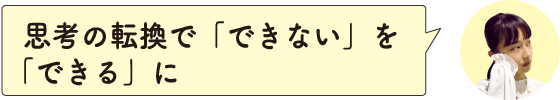 思考の転換で「できない」を「できる」に