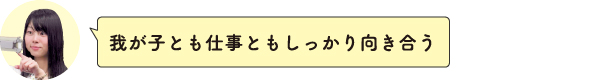 我が子とも仕事ともしっかり向き合う