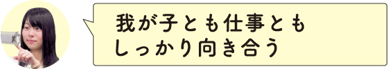 我が子とも仕事ともしっかり向き合う