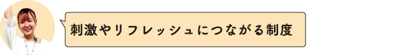 刺激やリフレッシュにつながる制度