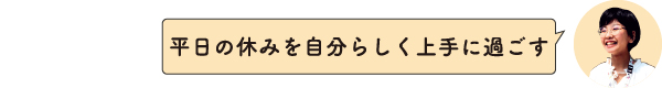平日の休みを自分らしく上手に過ごす