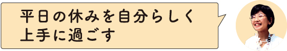 平日の休みを自分らしく上手に過ごす