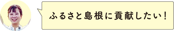 ふるさと島根に貢献したい！