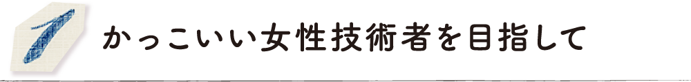 かっこいい女性技術者を目指して