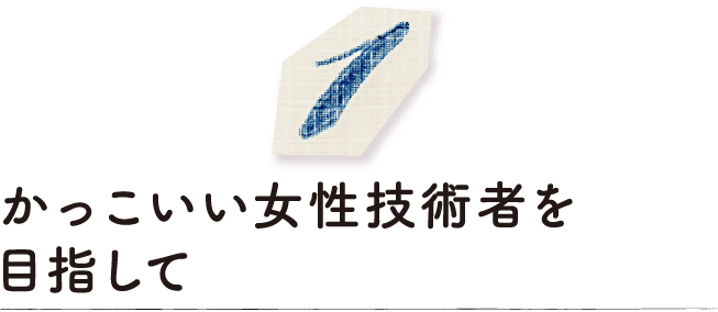かっこいい女性技術者を目指して