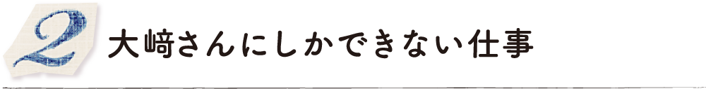 大﨑さんにしかできない仕事