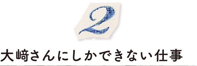 大﨑さんにしかできない仕事