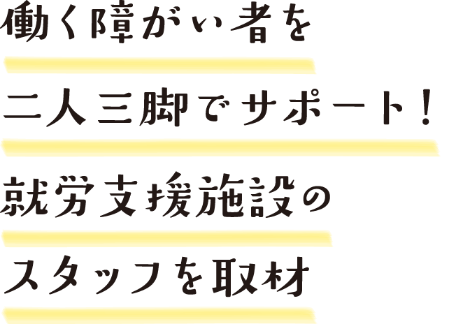 働く障がい者を二人三脚でサポート！就労支援施設のスタッフを取材