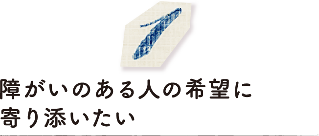 障がいのある人の希望に寄り添いたい