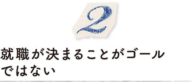 就職が決まることがゴールではない
