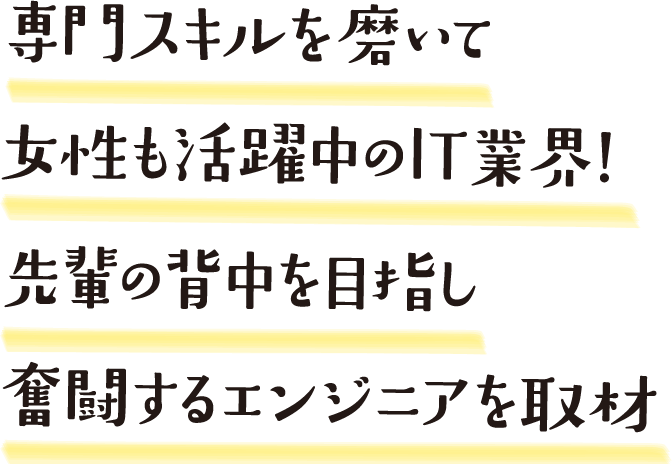 専門スキルを磨いて女性も活躍中のIT業界！先輩の背中を目指し奮闘するエンジニアを取材