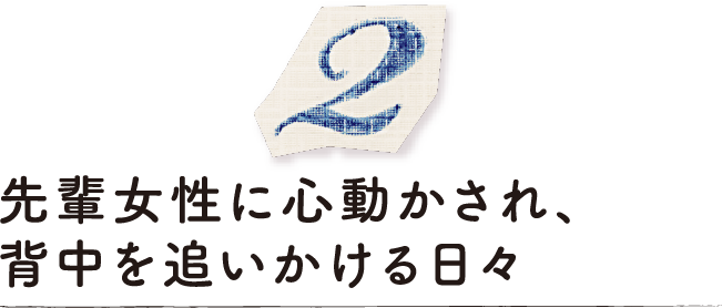 先輩女性に心動かされ、背中を追いかける日々