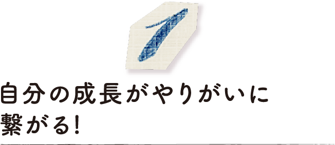 自分の成長がやりがいに繋がる！