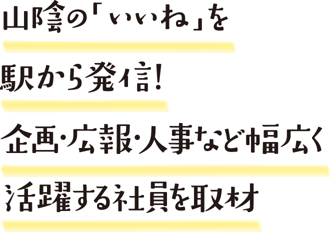 山陰の「いいね」を駅から発信！企画・広報・人事など幅広く活躍する社員を取材