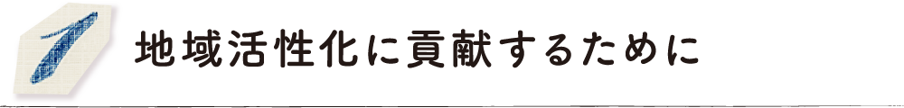 地域活性化に貢献するために