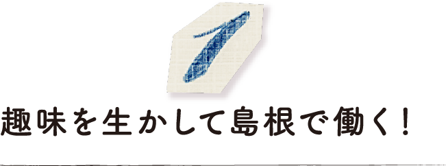 趣味を生かして島根で働く！