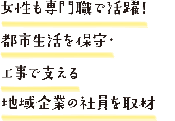 女性も専門職で活躍！都市生活を保守・工事で支える地域企業の社員を取材