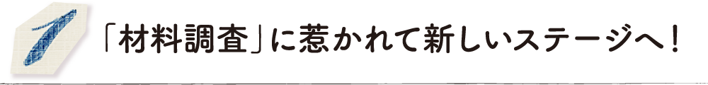 「材料調査」に惹かれて新しいステージへ！