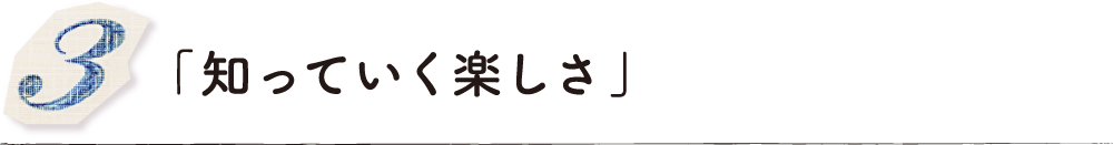 「知っていく楽しさ」