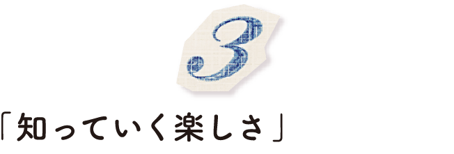 「知っていく楽しさ」