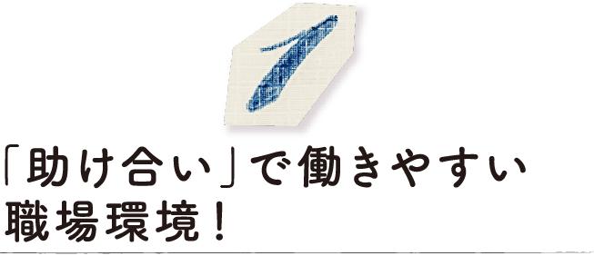 「助け合い」で働きやすい職場環境！