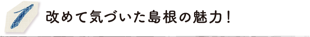 改めて気づいた島根の魅力！