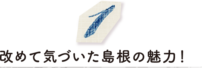 改めて気づいた島根の魅力！