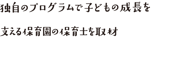 独自のプログラムで子どもの成長を支える保育園の保育士を取材