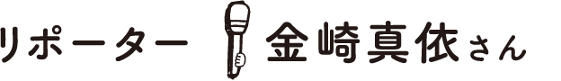リポーター：金崎真依さん