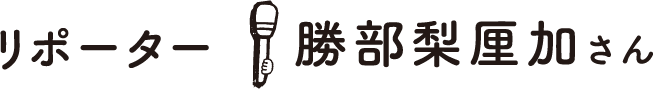 リポーター：勝部梨厘さん