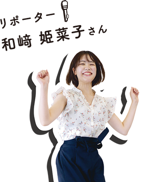 リポーター：和﨑 姫菜子さん