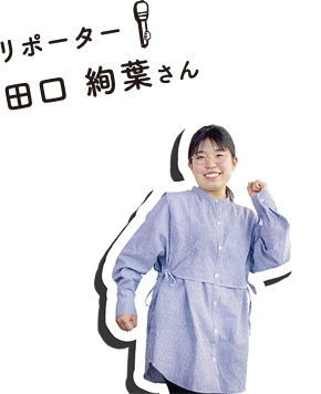 リポーター：田口 絢葉さん