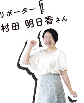 リポーター：村田 明日香さん