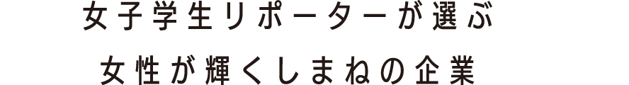 女子学生リポーターが選ぶ女性が輝くしまねの企業