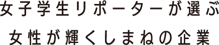 女子学生リポーターが選ぶ女性が輝くしまねの企業