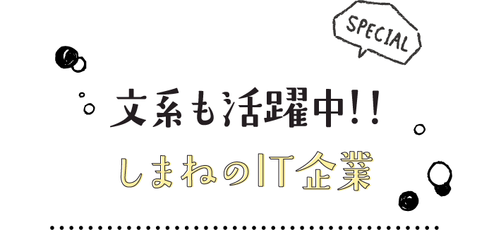 文系も活躍中!!しまねのIT企業