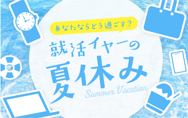 6月特集 あなたならどう過ごす？就活イヤーの夏休み