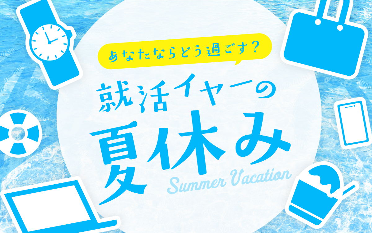 あなたならどう過ごす？就活イヤーの夏休み