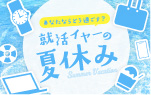 あなたならどう過ごす？　就活イヤーの夏休み
