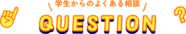 学生からのよくある相談 QUESTION