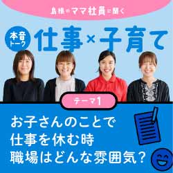 2023年9月特集 島根のママ社員に聞く 仕事×子育て本音トーク テーマ1