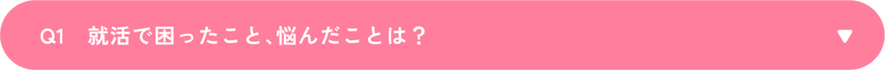 Q1　就活で困ったこと、悩んだことは？