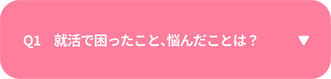 Q1　就活で困ったこと、悩んだことは？